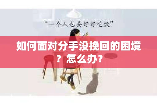 如何面对分手没挽回的困境？怎么办？