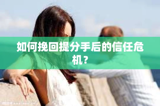 如何挽回提分手后的信任危机？