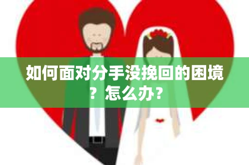 如何面对分手没挽回的困境？怎么办？