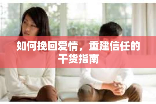 如何挽回爱情，重建信任的干货指南