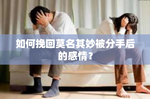 如何挽回莫名其妙被分手后的感情？