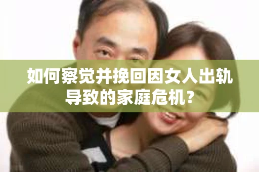 如何察觉并挽回因女人出轨导致的家庭危机？