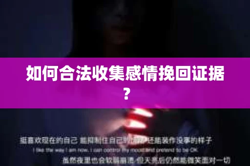 如何合法收集感情挽回证据? 如何合法收集感情挽回证据?