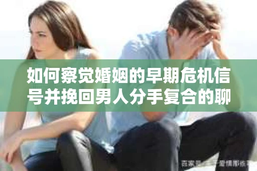 如何察觉婚姻的早期危机信号并挽回男人分手复合的聊天技巧？