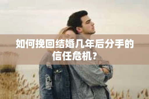 如何挽回结婚几年后分手的信任危机？