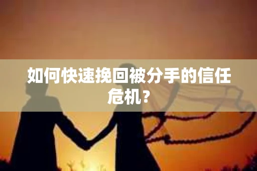 如何快速挽回被分手的信任危机? 如何快速挽回被分手的信任危机?