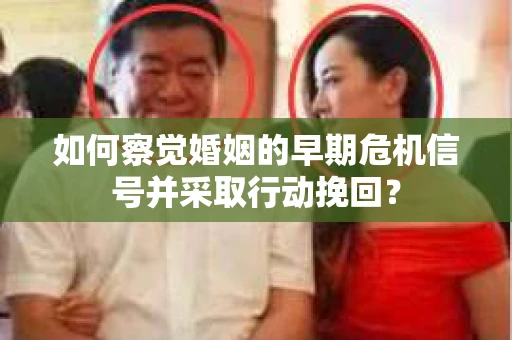 如何察觉婚姻的早期危机信号并采取行动挽回？
