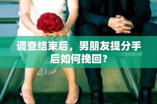调查结束后，男朋友提分手后如何挽回？