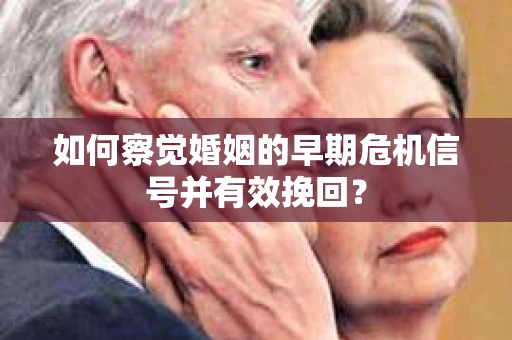 如何察觉婚姻的早期危机信号并有效挽回？