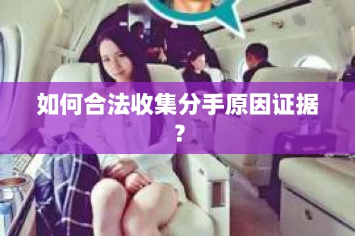 如何合法收集分手原因证据? 如何合法收集分手原因证据?