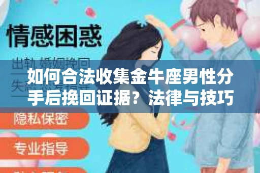 如何合法收集金牛座男性分手后挽回证据?法律与技巧的双重指导 如何合法收集金牛座男性分手后挽回证据?法律与技巧的双重指导
