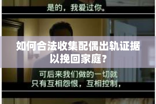 如何合法收集配偶出轨证据以挽回家庭？