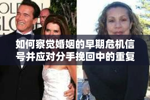 如何察觉婚姻的早期危机信号并应对分手挽回中的重复错误？