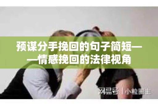 预谋分手挽回的句子简短——情感挽回的法律视角
