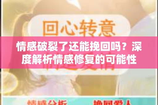 情感破裂了还能挽回吗?深度解析情感修复的可能性 情感破裂了还能挽回吗?深度解析情感修复的可能性
