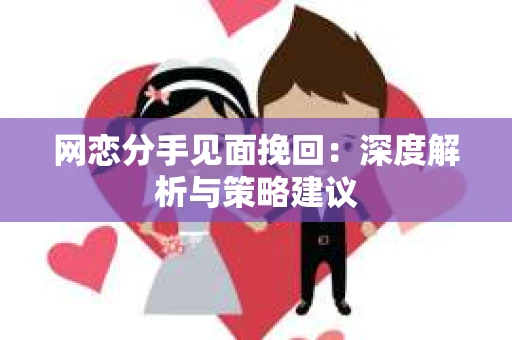 网恋分手见面挽回：深度解析与策略建议