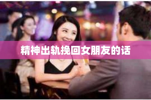 精神出轨挽回女朋友的话