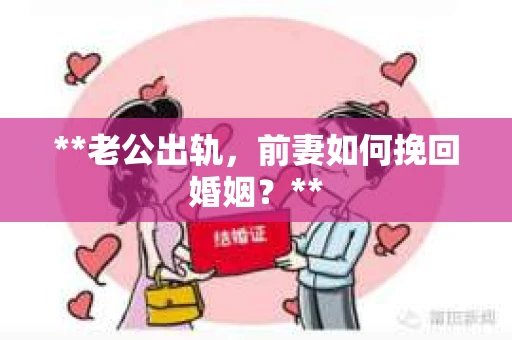 **老公出轨，前妻如何挽回婚姻？**