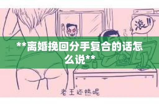 **离婚挽回分手复合的话怎么说**