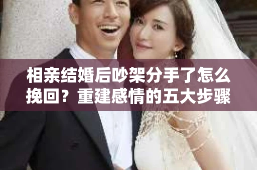 相亲结婚后吵架分手了怎么挽回？重建感情的五大步骤