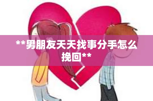 **男朋友天天找事分手怎么挽回**