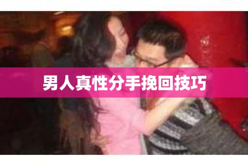男人真性分手挽回技巧