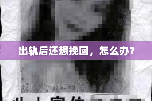 出轨后还想挽回,怎么办? 出轨后还想挽回,怎么办?