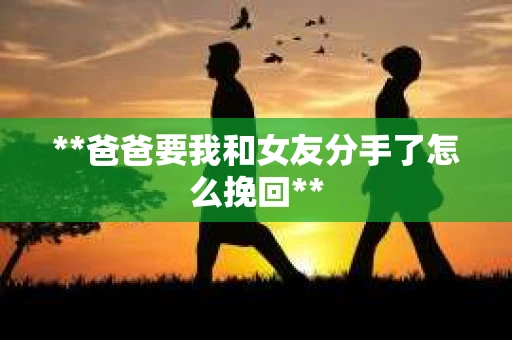 **爸爸要我和女友分手了怎么挽回**