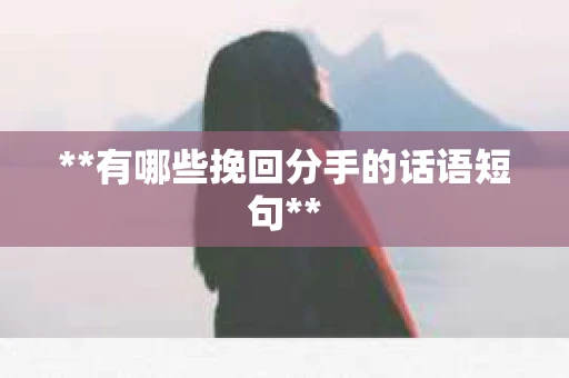 **有哪些挽回分手的话语短句**