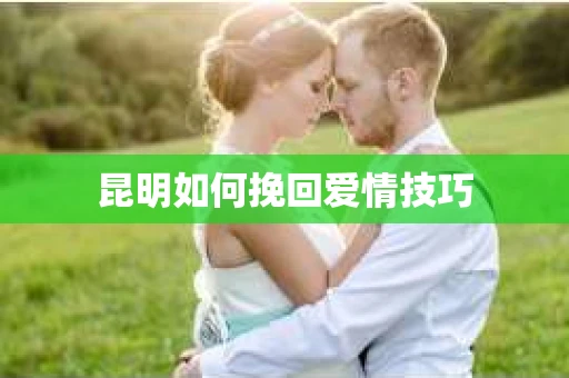 昆明如何挽回爱情技巧