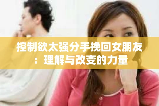 控制欲太强分手挽回女朋友：理解与改变的力量