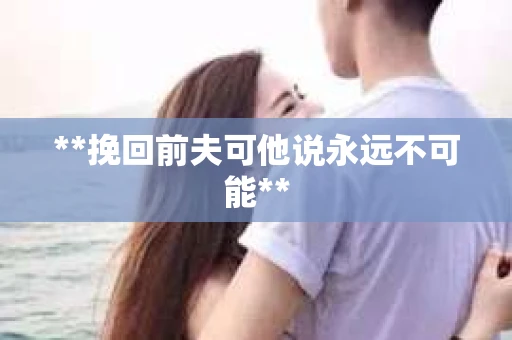 **挽回前夫可他说永远不可能**