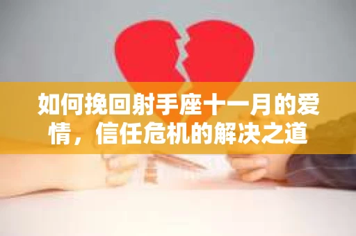 如何挽回射手座十一月的爱情,信任危机的解决之道 如何挽回射手座十一月的爱情,信任危机的解决之道
