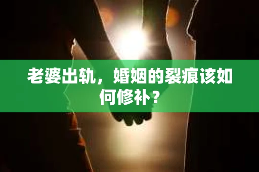 老婆出轨，婚姻的裂痕该如何修补？