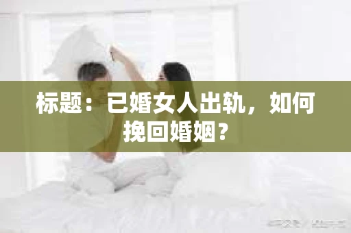 标题：已婚女人出轨，如何挽回婚姻？