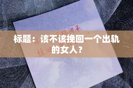 标题：该不该挽回一个出轨的女人？