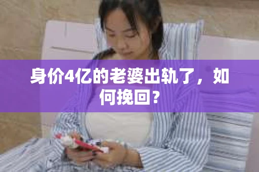 身价4亿的老婆出轨了，如何挽回？