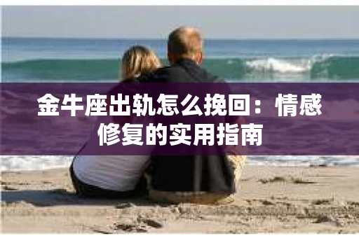 金牛座出轨怎么挽回：情感修复的实用指南