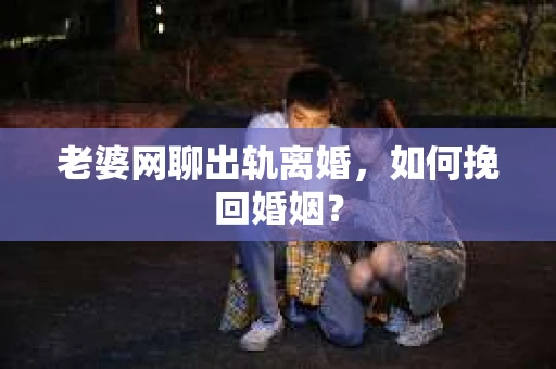 老婆网聊出轨离婚，如何挽回婚姻？