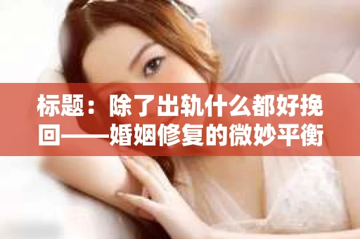 标题：除了出轨什么都好挽回——婚姻修复的微妙平衡