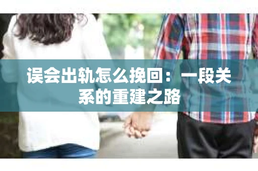 误会出轨怎么挽回：一段关系的重建之路