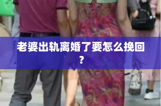 老婆出轨离婚了要怎么挽回？