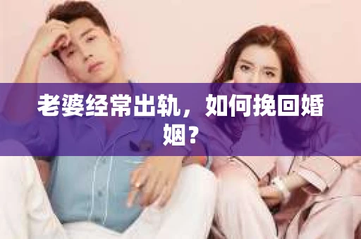 老婆经常出轨，如何挽回婚姻？