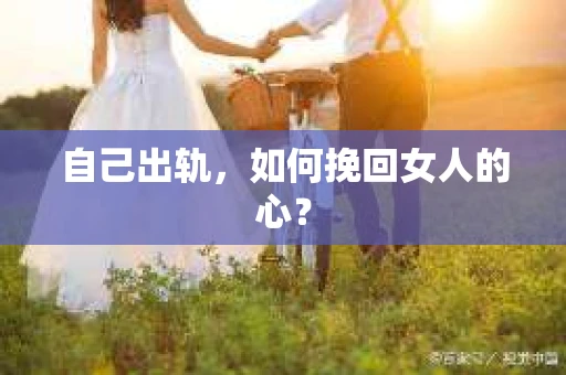自己出轨，如何挽回女人的心？