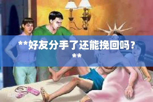 **好友分手了还能挽回吗？**