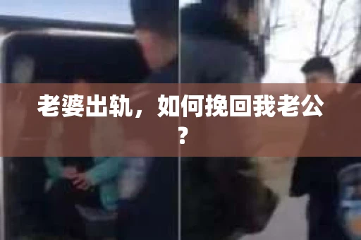 老婆出轨，如何挽回我老公？