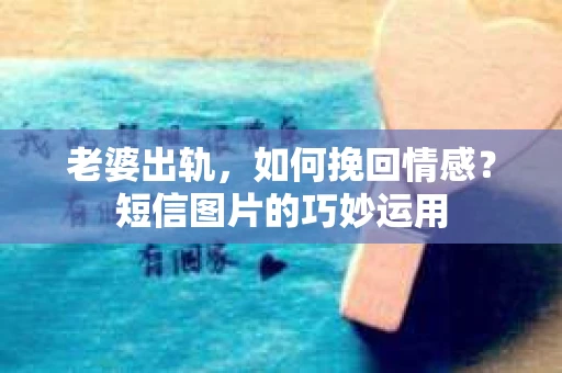 老婆出轨，如何挽回情感？短信图片的巧妙运用