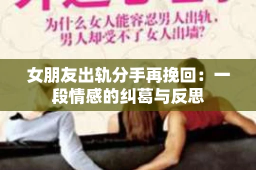 女朋友出轨分手再挽回：一段情感的纠葛与反思