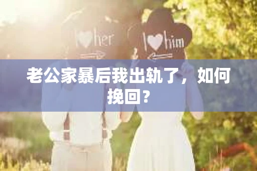 老公家暴后我出轨了，如何挽回？