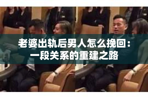 老婆出轨后男人怎么挽回：一段关系的重建之路